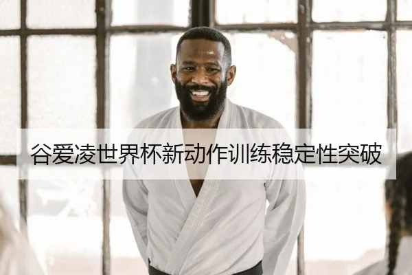 谷爱凌世界杯新动作训练稳定性突破